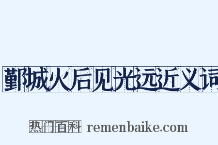 鄞城火后见光远近义词是什么意思的图片